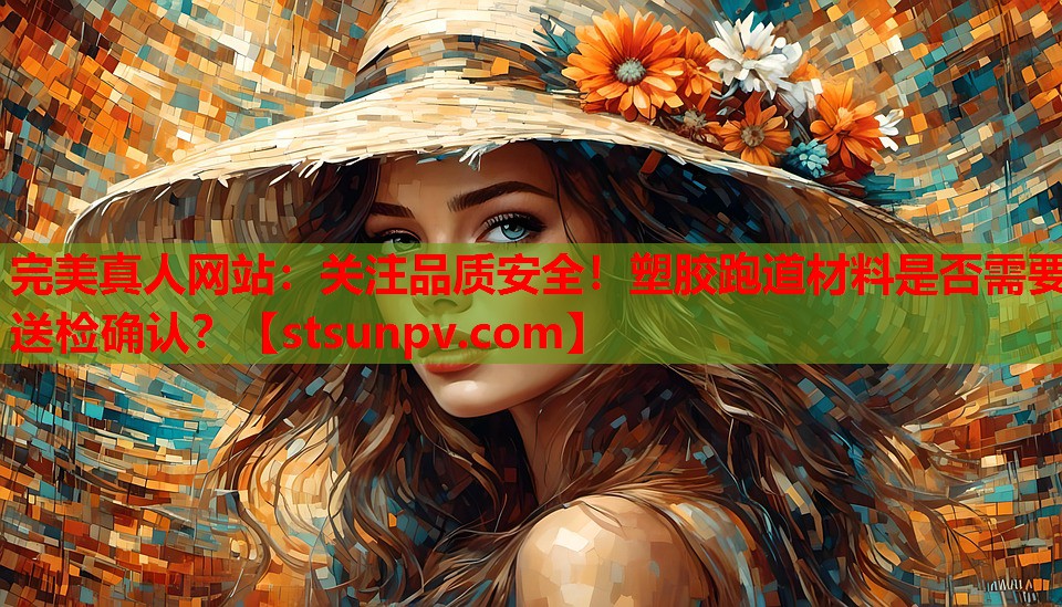 关注品质安全!塑胶跑道材料是否需要送检确认? 关注品质安全!塑胶跑道材料是否需要送检确认?