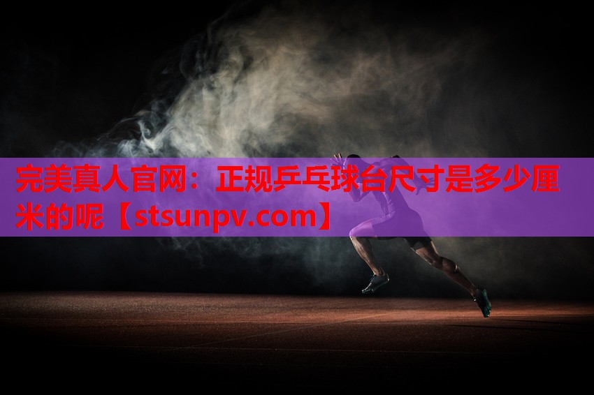 正规乒乓球台尺寸是多少厘米的呢 正规乒乓球台尺寸是多少厘米的呢