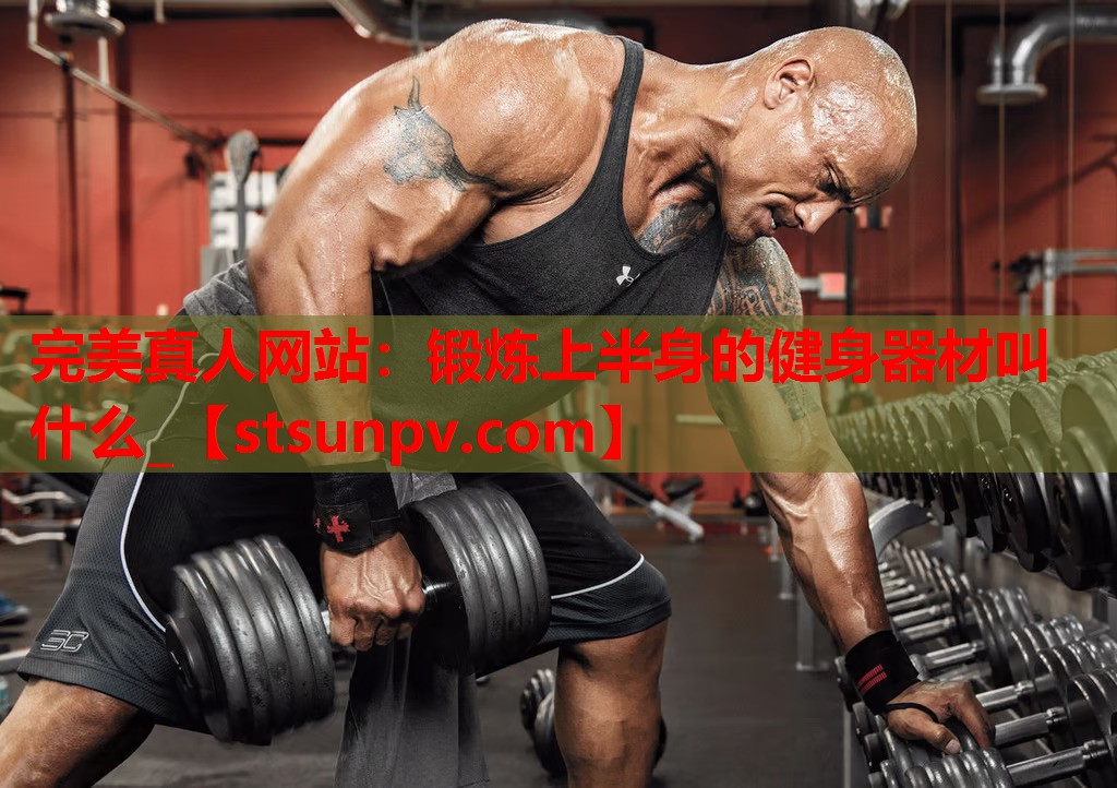 锻炼上半身的健身器材叫什么_ 锻炼上半身的健身器材叫什么_