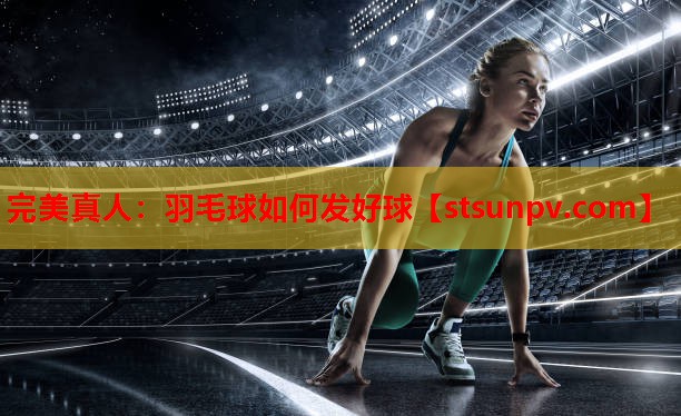羽毛球如何发好球 羽毛球如何发好球