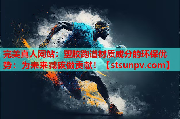 塑胶跑道材质成分的环保优势:为未来减碳做贡献! 塑胶跑道材质成分的环保优势:为未来减碳做贡献!