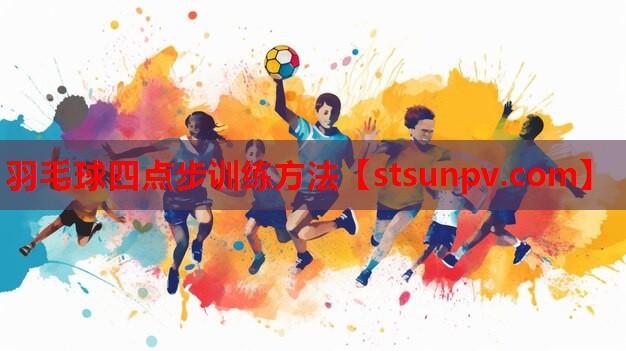 羽毛球四点步训练方法 羽毛球四点步训练方法