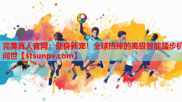 健身新宠!全球热捧的高级智能踏步机问世 健身新宠!全球热捧的高级智能踏步机问世