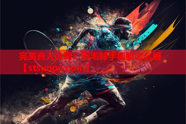 羽毛球手柄胶怎么缠 羽毛球手柄胶怎么缠