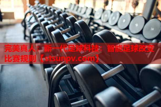 新一代足球科技:智能足球改变比赛规则 新一代足球科技:智能足球改变比赛规则