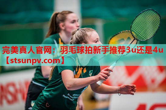 羽毛球拍新手推荐3u还是4u 羽毛球拍新手推荐3u还是4u