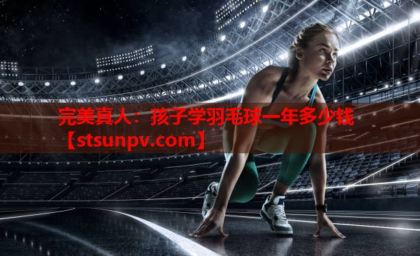 孩子学羽毛球一年多少钱 孩子学羽毛球一年多少钱