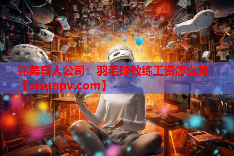 羽毛球教练工资怎么算 羽毛球教练工资怎么算