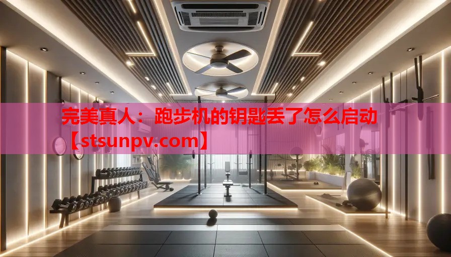跑步机的钥匙丢了怎么启动 跑步机的钥匙丢了怎么启动